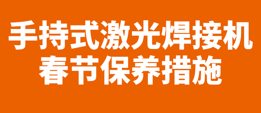 【致客戶】春節(jié)假期，手持式激光焊接機(jī)維護(hù)須知