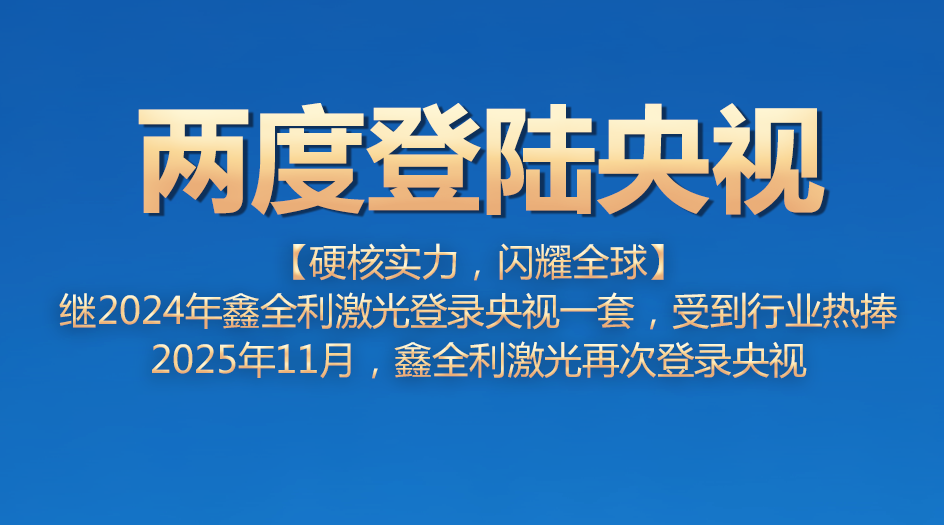 鑫全利激光兩度登錄央視，彰顯公司硬核實力，閃耀全球！